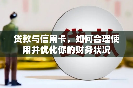 新抚贷款与信用卡，如何合理使用并优化你的财务状况