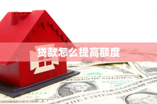 新抚贷款怎么提高额度