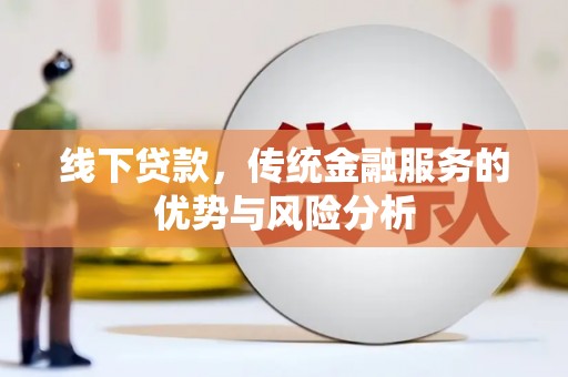 新抚线下贷款，传统金融服务的优势与风险分析
