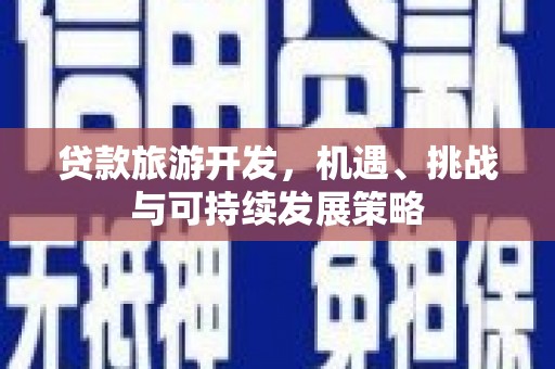 新抚贷款旅游开发，机遇、挑战与可持续发展策略