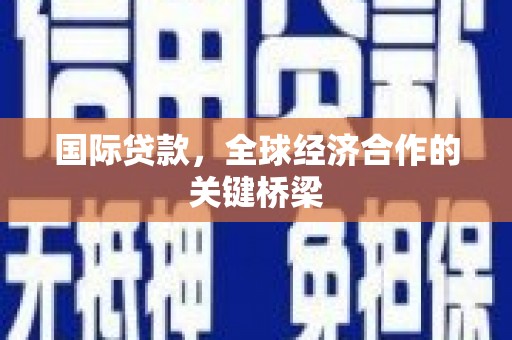 新抚国际贷款，全球经济合作的关键桥梁