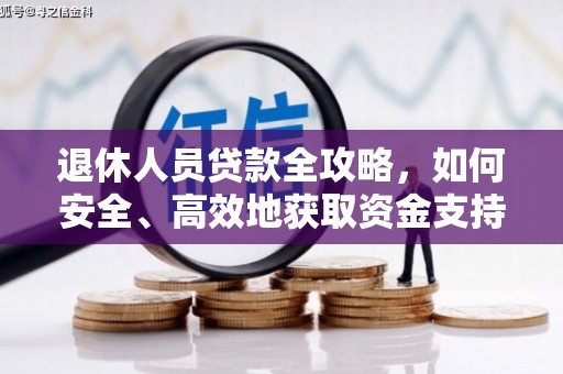 新抚退休人员贷款全攻略，如何安全、高效地获取资金支持