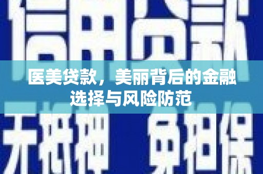 新抚医美贷款，美丽背后的金融选择与风险防范