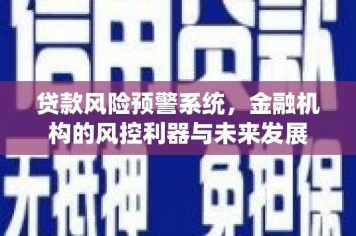新抚贷款风险预警系统，金融机构的风控利器与未来发展