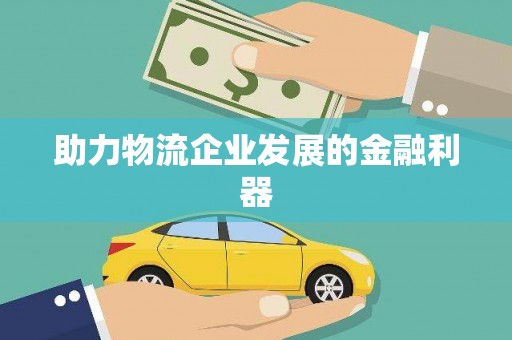 新抚助力物流企业发展的金融利器