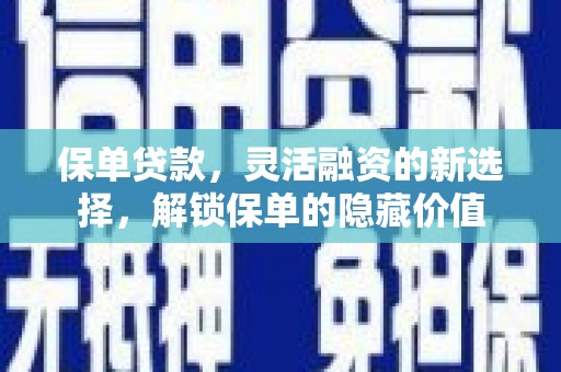 新抚保单贷款，灵活融资的新选择，解锁保单的隐藏价值