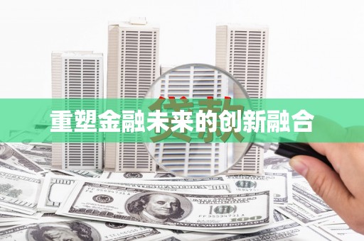 新抚重塑金融未来的创新融合