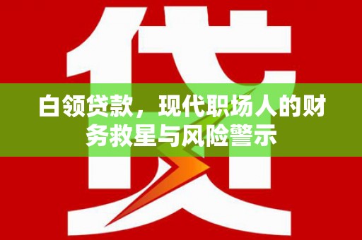 新抚白领贷款，现代职场人的财务救星与风险警示
