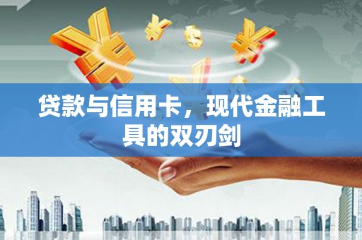 新抚贷款与信用卡，现代金融工具的双刃剑