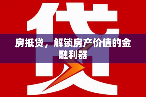 新抚房抵贷，解锁房产价值的金融利器