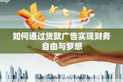新抚如何通过贷款广告实现财务自由与梦想