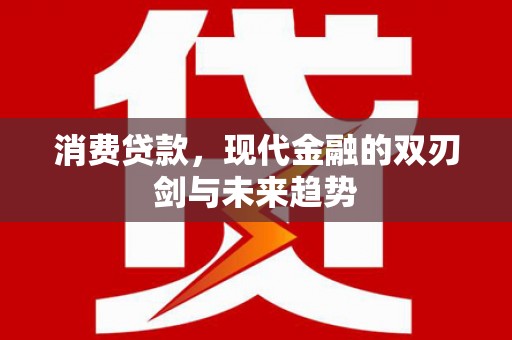 新抚消费贷款，现代金融的双刃剑与未来趋势