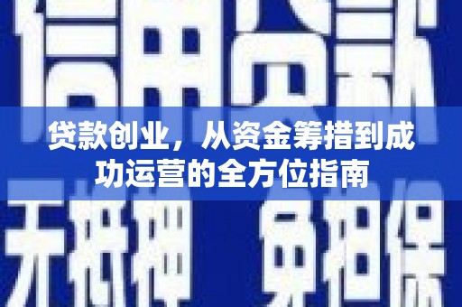新抚贷款创业，从资金筹措到成功运营的全方位指南