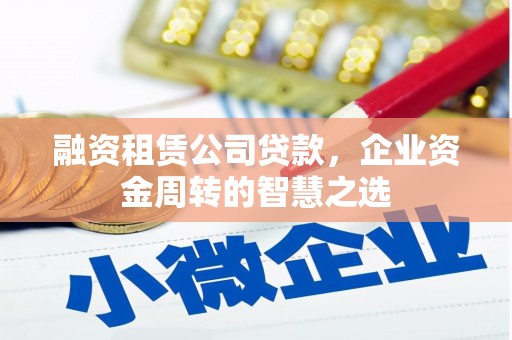 新抚融资租赁公司贷款，企业资金周转的智慧之选