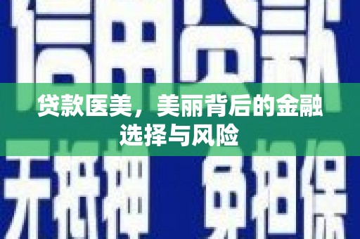 新抚贷款医美，美丽背后的金融选择与风险