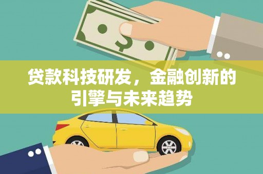 新抚贷款科技研发，金融创新的引擎与未来趋势