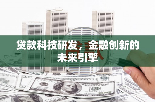 新抚贷款科技研发，金融创新的未来引擎