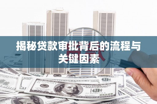 新抚揭秘贷款审批背后的流程与关键因素