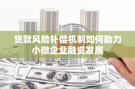 新抚贷款风险补偿机制如何助力小微企业融资发展
