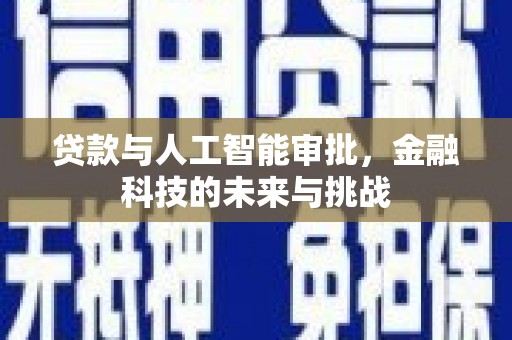新抚贷款与人工智能审批，金融科技的未来与挑战