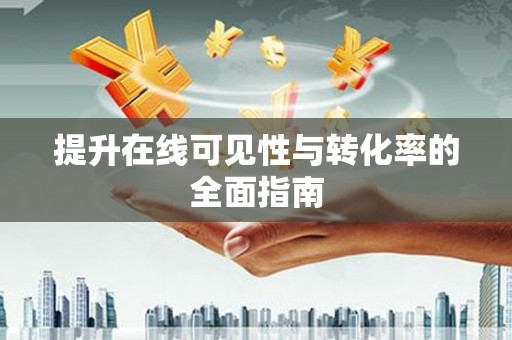 新抚提升在线可见性与转化率的全面指南