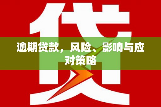 新抚逾期贷款，风险、影响与应对策略