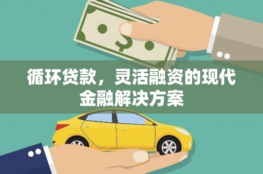 新抚循环贷款，灵活融资的现代金融解决方案