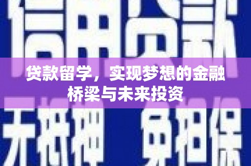 新抚贷款留学，实现梦想的金融桥梁与未来投资