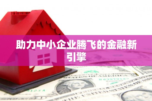 新抚助力中小企业腾飞的金融新引擎