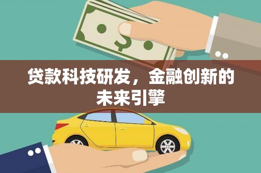 新抚贷款科技研发，金融创新的未来引擎