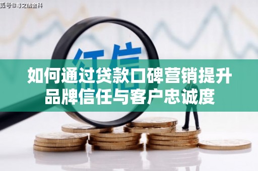 新抚如何通过贷款口碑营销提升品牌信任与客户忠诚度