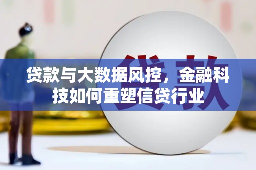 新抚贷款与大数据风控，金融科技如何重塑信贷行业