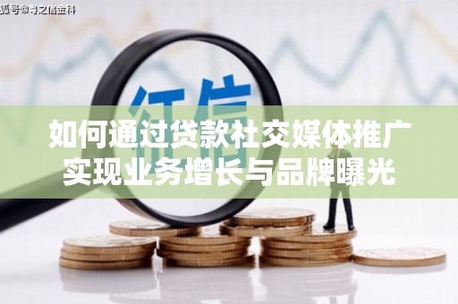 新抚如何通过贷款社交媒体推广实现业务增长与品牌曝光