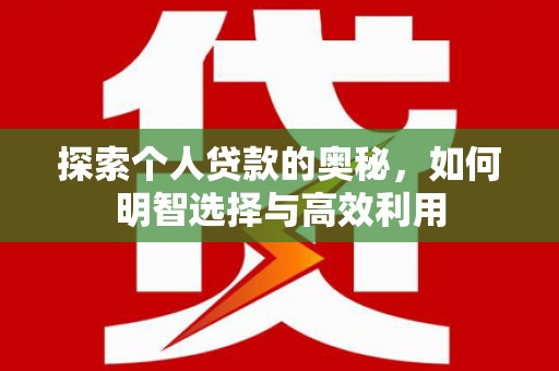 新抚探索个人贷款的奥秘，如何明智选择与高效利用
