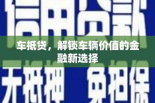新抚车抵贷，解锁车辆价值的金融新选择