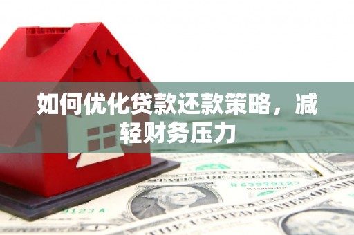 新抚如何优化贷款还款策略，减轻财务压力