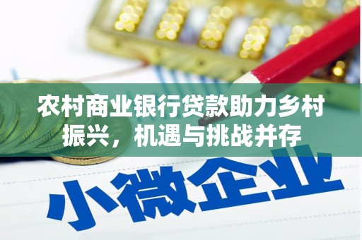 新抚农村商业银行贷款助力乡村振兴，机遇与挑战并存