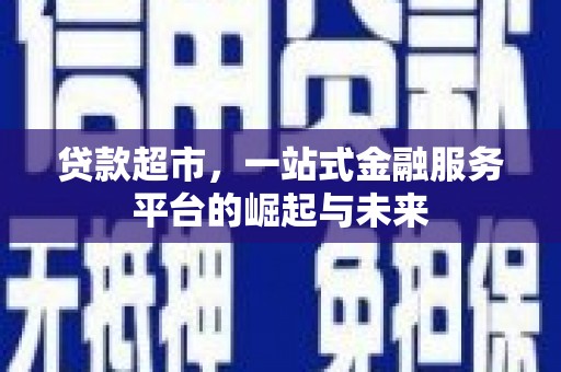 新抚贷款超市，一站式金融服务平台的崛起与未来