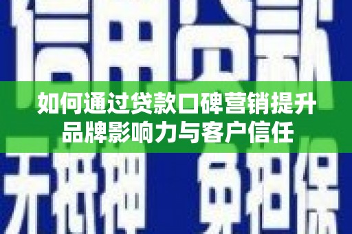 新抚如何通过贷款口碑营销提升品牌影响力与客户信任
