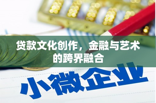 新抚贷款文化创作，金融与艺术的跨界融合