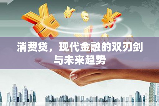 新抚消费贷，现代金融的双刃剑与未来趋势