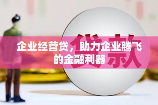 新抚企业经营贷，助力企业腾飞的金融利器
