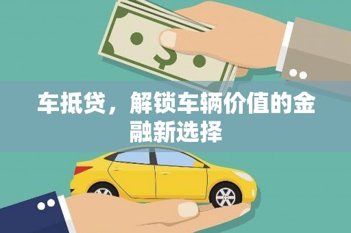 新抚车抵贷，解锁车辆价值的金融新选择