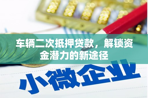 新抚车辆二次抵押贷款，解锁资金潜力的新途径