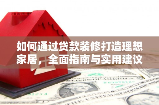 新抚如何通过贷款装修打造理想家居,全面指南与实用建议 新抚如何通过贷款装修打造理想家居,全面指南与实用建议
