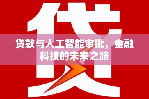 新抚贷款与人工智能审批，金融科技的未来之路
