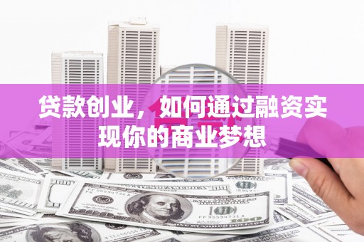 新抚贷款创业，如何通过融资实现你的商业梦想