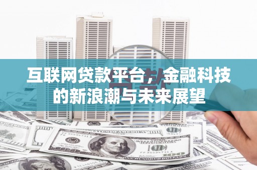 新抚互联网贷款平台，金融科技的新浪潮与未来展望