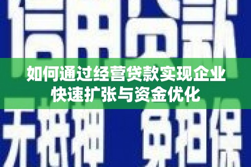 新抚如何通过经营贷款实现企业快速扩张与资金优化