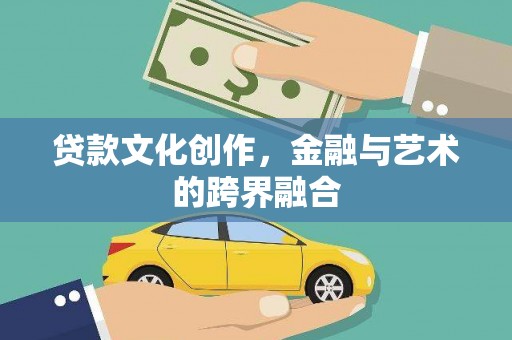 新抚贷款文化创作，金融与艺术的跨界融合